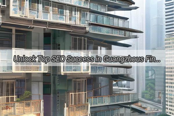 Unlock Top SEO Success in Guangzhous Finance and Tax Industry Our Ultimate SEO Ranking Guide